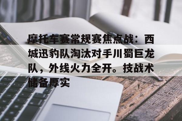 摩托车赛常规赛焦点战:西城迅豹队淘汰对手川蜀巨龙队,外线火力全开。技战术储备厚实的简单介绍 摩托车赛常规赛焦点战:西城迅豹队淘汰对手川蜀巨龙队,外线火力全开。技战术储备厚实的简单介绍