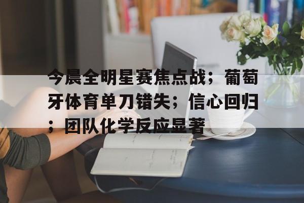 今晨全明星赛焦点战；葡萄牙体育单刀错失；信心回归；团队化学反应显著的简单介绍
