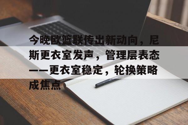 关于今晚欧篮联传出新动向，尼斯更衣室发声，管理层表态——更衣室稳定，轮换策略成焦点的信息