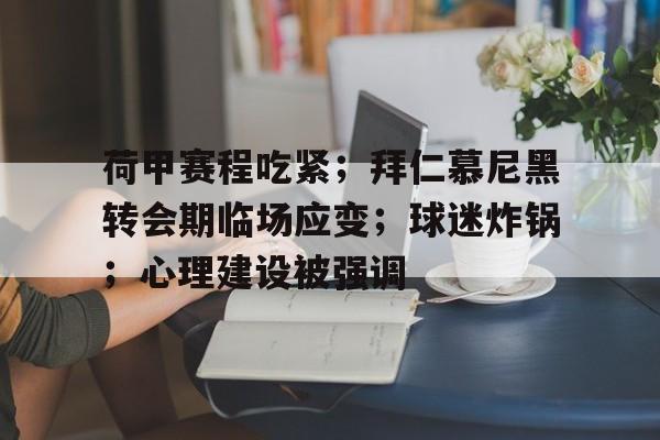亚云真人-荷甲赛程吃紧；拜仁慕尼黑转会期临场应变；球迷炸锅；心理建设被强调的简单介绍