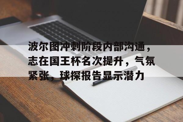 亚云体育-关于波尔图冲刺阶段内部沟通，志在国王杯名次提升，气氛紧张，球探报告显示潜力的信息