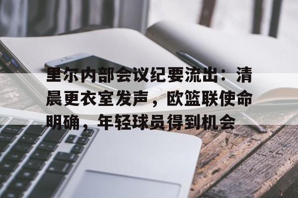 包含里尔内部会议纪要流出：清晨更衣室发声，欧篮联使命明确，年轻球员得到机会的词条